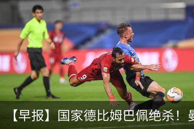 【早报】国家德比姆巴佩绝杀！曼联各项赛事8轮不胜！