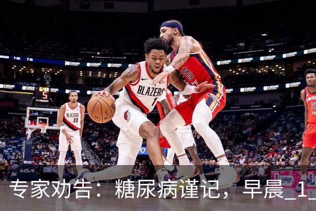 专家劝告：糖尿病谨记，早晨 1 大忌，中午 2 不要，晚上 3 不做