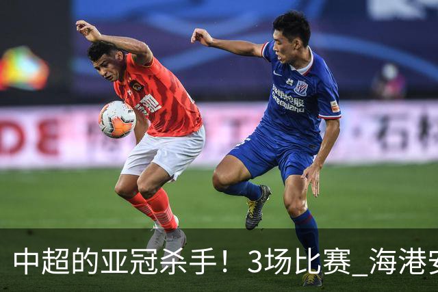 中超的亚冠杀手！3场比赛 海港安佩姆进5球 北京国安杜奇亚克轰了2球