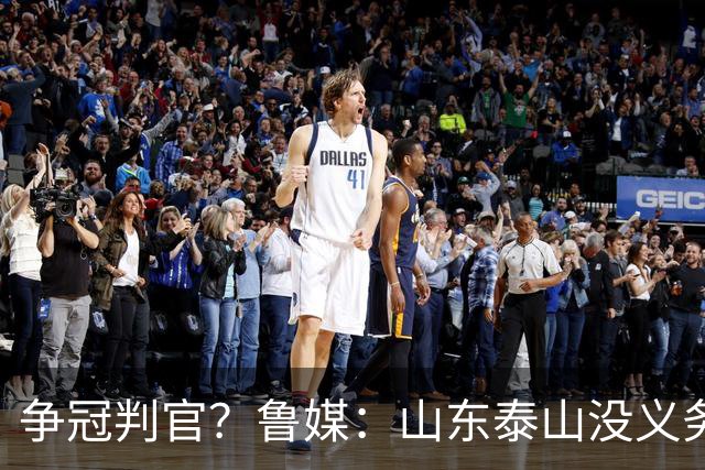 争冠判官？鲁媒：山东泰山没义务阻击蓉城，不准韦世豪在济南捧杯