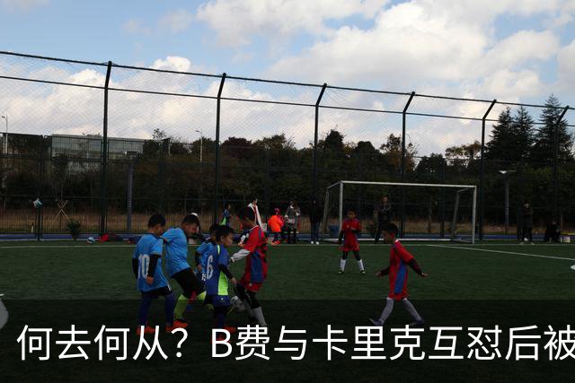 何去何从？B费与卡里克互怼后被摁替补 32岁周薪32万镑合同到明夏