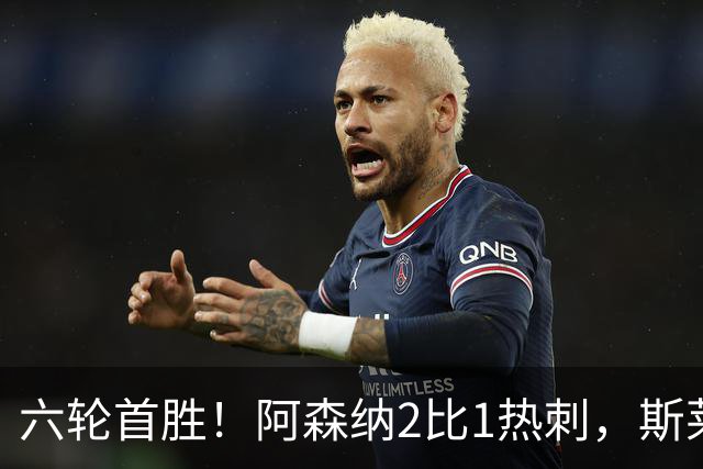 六轮首胜！阿森纳2比1热刺，斯莱格斯靠点球续命
