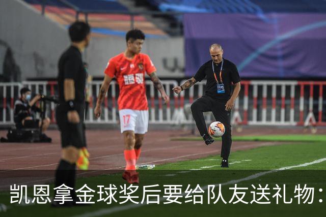 凯恩拿金球奖后要给队友送礼物：有人点名要手表