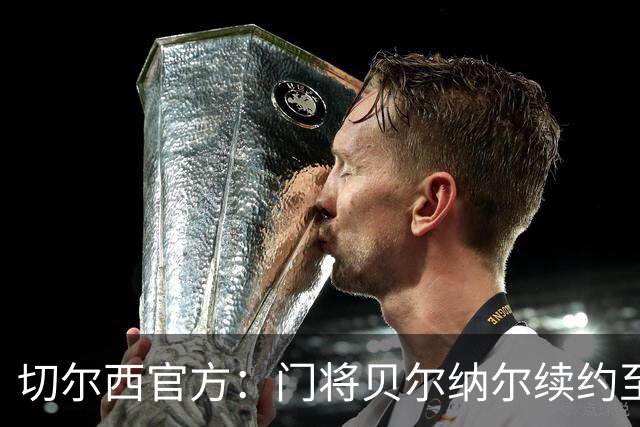 切尔西官方：门将贝尔纳尔续约至2029年6月