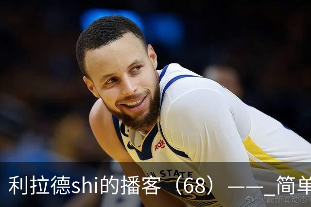 利拉德shi的播客（68）—— 简单聊聊明天对阵湖人的比赛