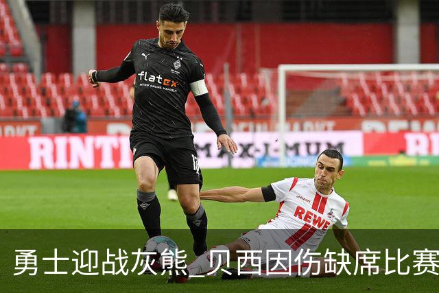 勇士迎战灰熊 贝西因伤缺席比赛 波杰升级为大概率出战