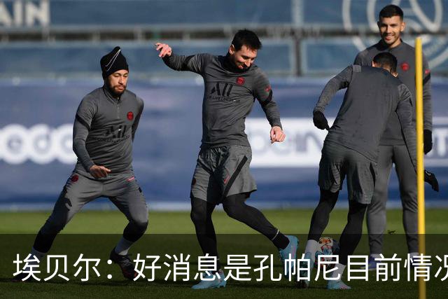 埃贝尔：好消息是孔帕尼目前情况稳定，上周他也曾出现过一些状况