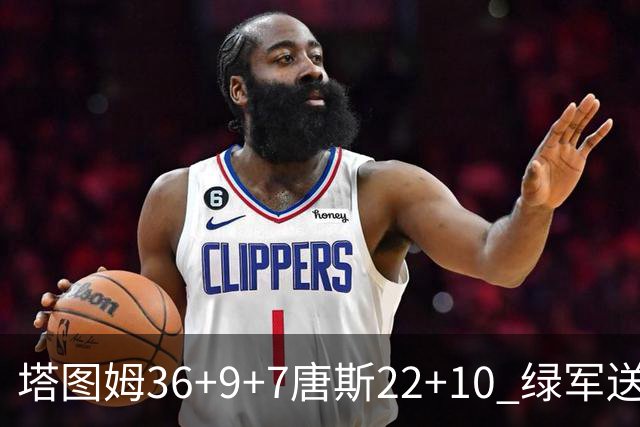 塔图姆36+9+7唐斯22+10 绿军送尼克斯两连败