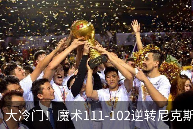 大冷门！魔术111-102逆转尼克斯，送卫冕冠军开季三连败！