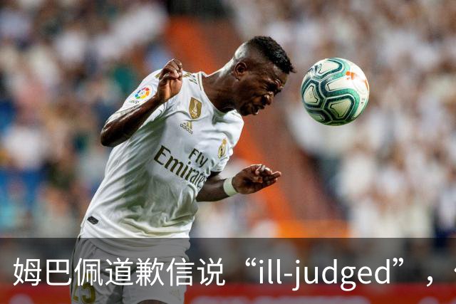 姆巴佩道歉信说“ill-judged”，体现出诚意了吗？