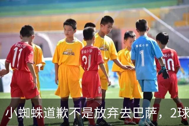 小蜘蛛道歉不是放弃去巴萨，2球1助攻的亿元先生，是开始给自己找退路了