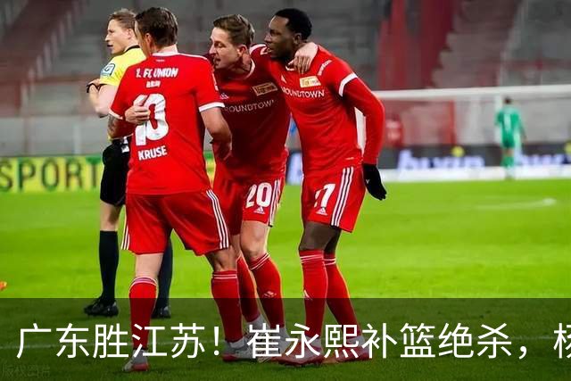 广东胜江苏！崔永熙补篮绝杀，杨溢暴走却无地位，庞峥麟16中4！