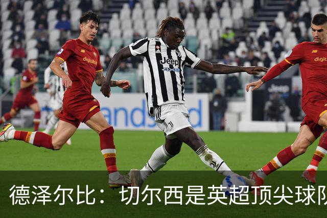 德泽尔比：切尔西是英超顶尖球队，但我们具备赢得胜利的品质
