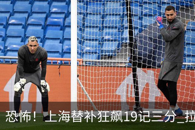 恐怖！上海替补狂飙19记三分 拉塞尔引领三人20+
