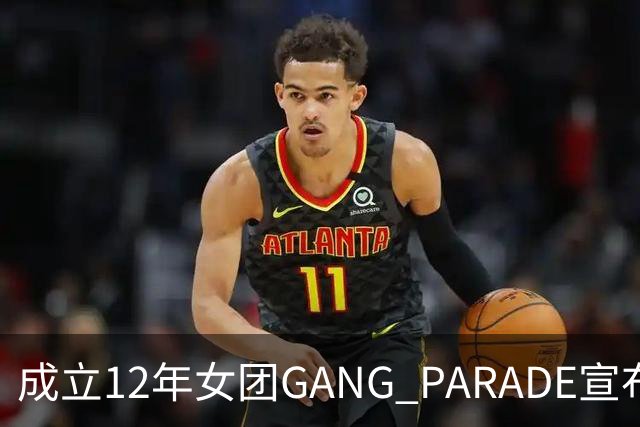 成立12年女团GANG PARADE宣布解散，最后巡演已跑完