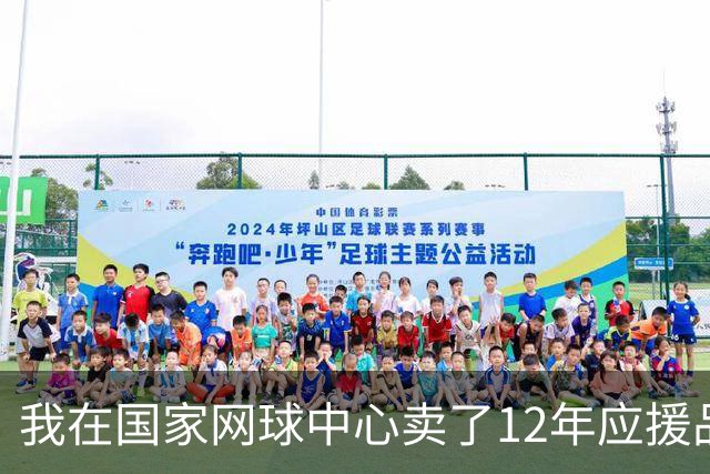 我在国家网球中心卖了12年应援品，郑钦文从160名打回23名