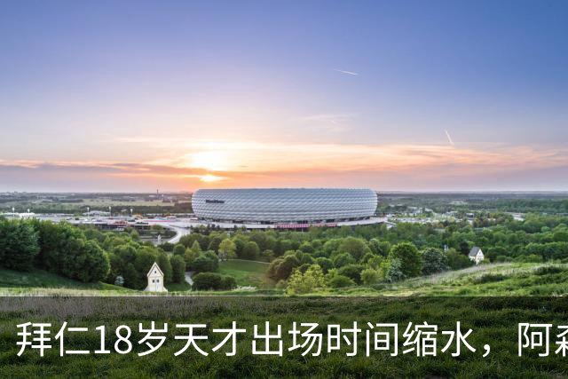 拜仁18岁天才出场时间缩水，阿森纳利物浦同时盯上