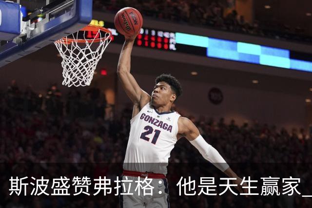 斯波盛赞弗拉格：他是天生赢家 比赛风格就像自然力量般不可阻挡