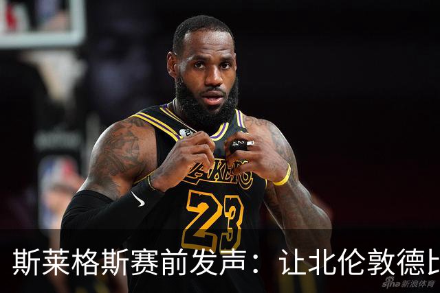 斯莱格斯赛前发声：让北伦敦德比胜利成为转折点