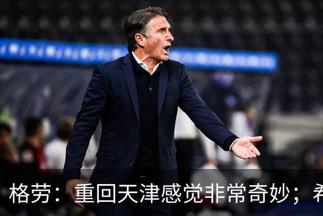 格劳：重回天津感觉非常奇妙；希望在亚冠为海港提供更多价值