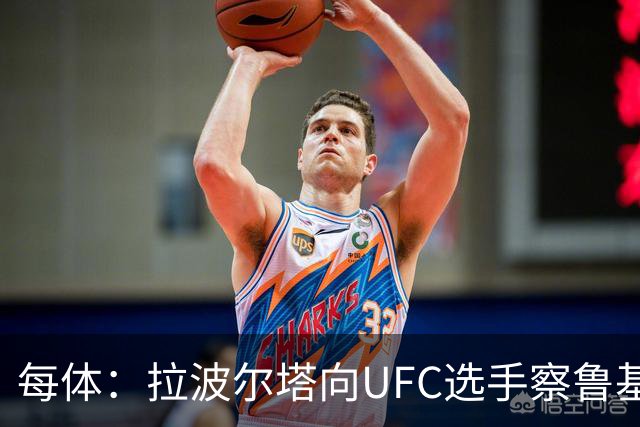 每体：拉波尔塔向UFC选手察鲁基扬赠球衣，也迎接歌手Tyler
