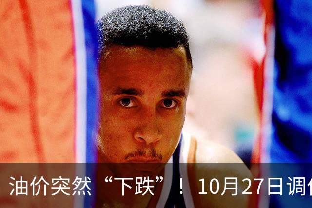 油价突然“下跌”！10月27日调价后92/95号汽油价格，玉米价格如何？
