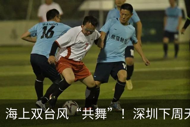 海上双台风“共舞”！深圳下周天气有变→