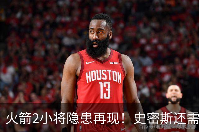 火箭2小将隐患再现！史密斯还需提升两点，阿门一打控卫就崩！