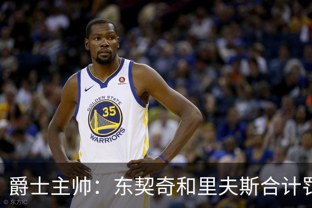 爵士主帅：东契奇&里夫斯合计罚了24球 我们的防守太缺乏纪律性