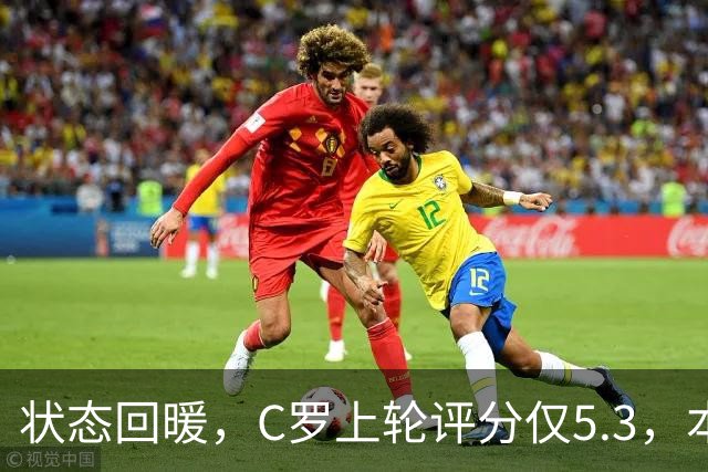 状态回暖，C罗上轮评分仅5.3，本轮8.1领跑全场