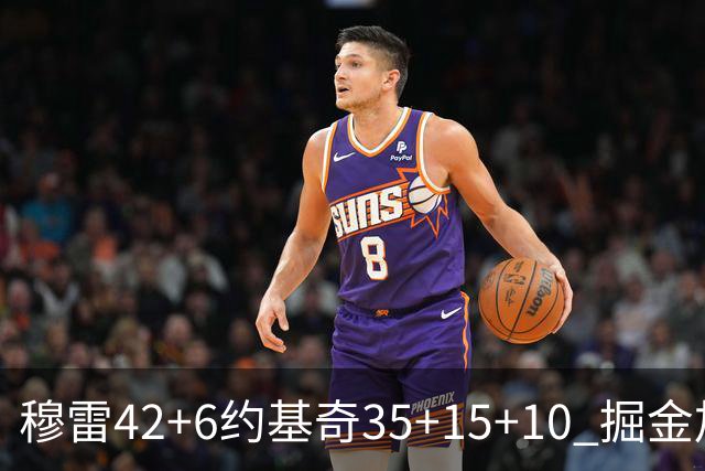 穆雷42+6约基奇35+15+10 掘金加时逆转鹈鹕