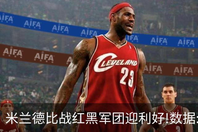 米兰德比战红黑军团迎利好!数据:国米破咒不易