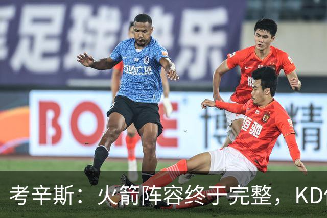 考辛斯：火箭阵容终于完整，KD依然出色亚当斯回归是巨大提升