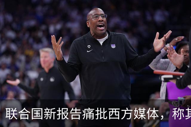 联合国新报告痛批西方媒体，称其在加沙报道中淡化责任，助长暴行