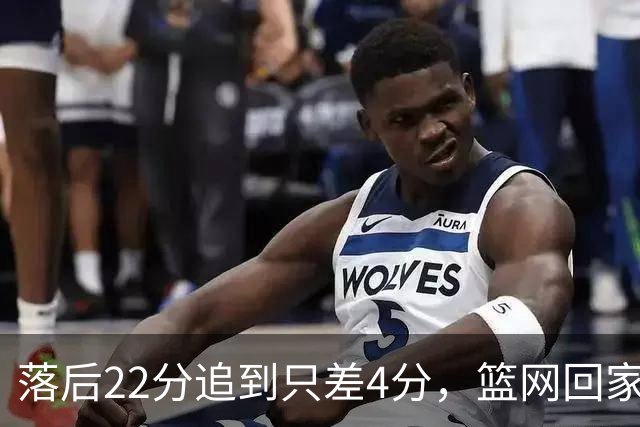 落后22分追到只差4分，篮网回家仍求赛季首胜