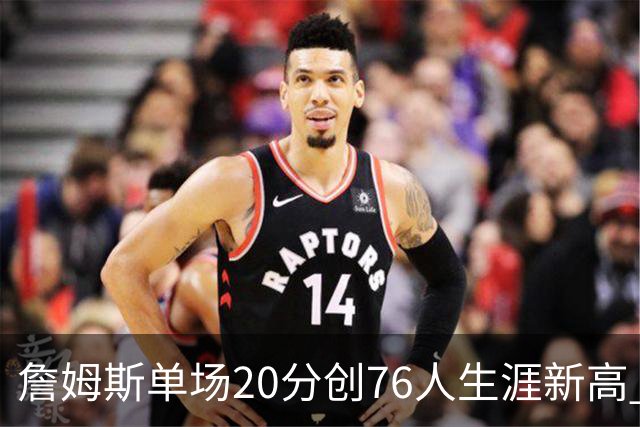 詹姆斯单场20分创76人生涯新高 赛后：和马克西做队友感觉太棒了