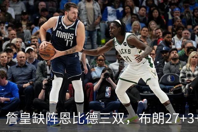 詹皇缺阵恩比德三双，布朗27+3+5+3，76人力克雄鹿豪取三连胜
