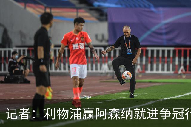 记者：利物浦赢阿森纳就进争冠行列，输球则另说