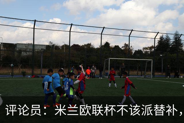 评论员：米兰欧联杯不该派替补，这件球衣必须得到尊重