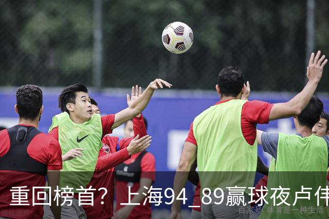 重回榜首？上海94 89赢球夜卢伟偏不夸古德温30+11，反手把拉塞尔和麦基的防守底裤当众扯了下来