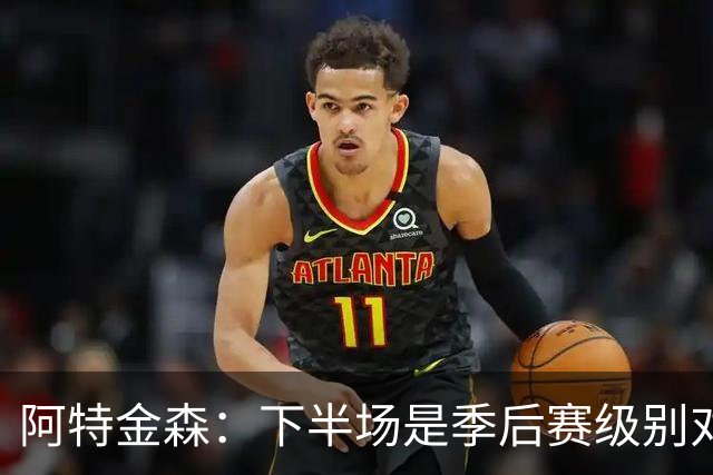 阿特金森：下半场是季后赛级别对抗，全队15次失误拖垮我们