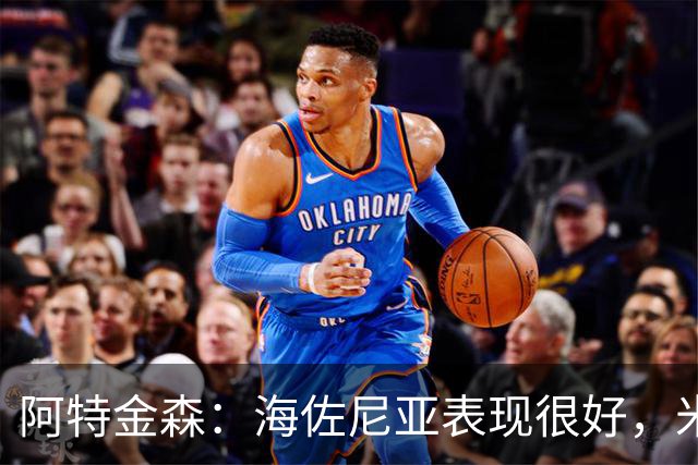 阿特金森：海佐尼亚表现很好，米哈哑火时他站出来承担得分重任