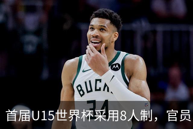 首届U15世界杯采用8人制，官员：这样节奏快，让竞争更均衡