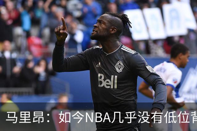 马里昂：如今NBA几乎没有低位背身进攻了 大家都在投三分或单打