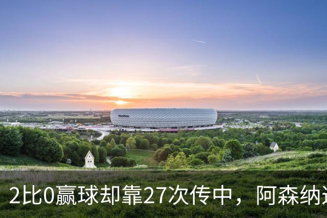 2比0赢球却靠27次传中，阿森纳这套打法藏了什么
