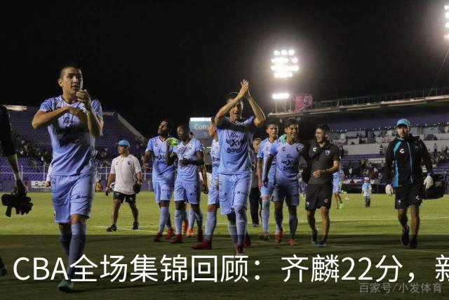 CBA全场集锦回顾：齐麟22分，新疆大胜天津