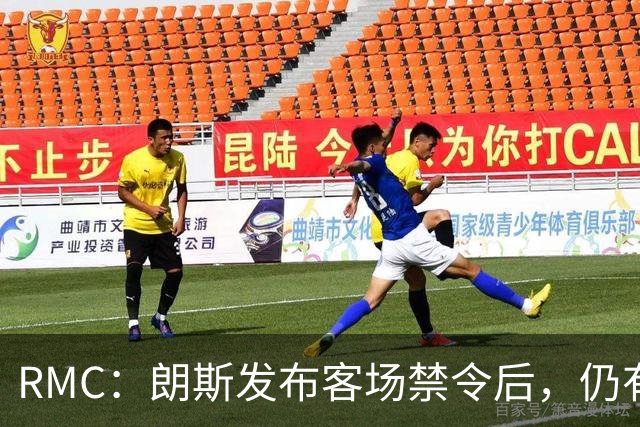 RMC：朗斯发布客场禁令后，仍有3500名球迷涌入训练场